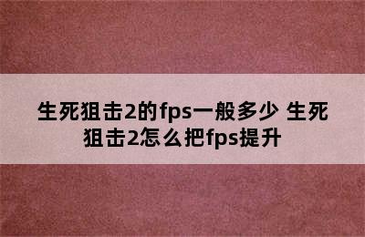 生死狙击2的fps一般多少 生死狙击2怎么把fps提升